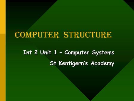 COMPUTER Structure Int 2 Unit 1 – Computer Systems St Kentigern’s Academy.