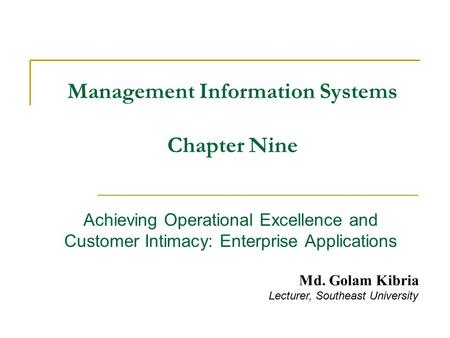 Management Information Systems Chapter Nine Achieving Operational Excellence and Customer Intimacy: Enterprise Applications Md. Golam Kibria Lecturer,