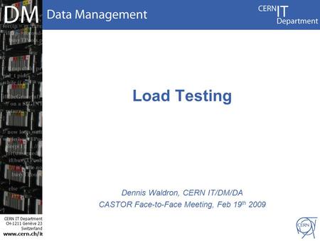 CERN IT Department CH-1211 Genève 23 Switzerland www.cern.ch/i t Load Testing Dennis Waldron, CERN IT/DM/DA CASTOR Face-to-Face Meeting, Feb 19 th 2009.