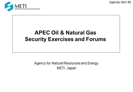 APEC Oil & Natural Gas Security Exercises and Forums Agency for Natural Resources and Energy METI, Japan Agenda Item 9b.