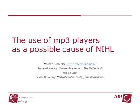 Linical & Experimental Audiology The use of mp3 players as a possible cause of NIHL Wouter Dreschler Academic.