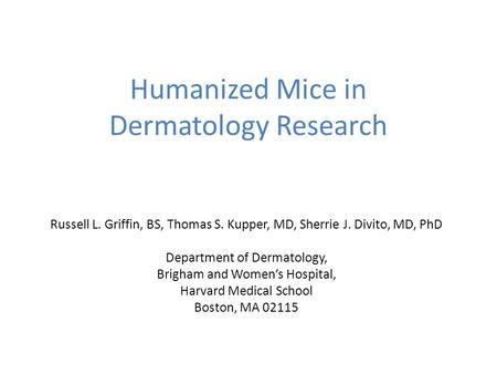 Humanized Mice in Dermatology Research Russell L. Griffin, BS, Thomas S. Kupper, MD, Sherrie J. Divito, MD, PhD Department of Dermatology, Brigham and.