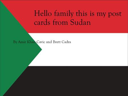 Hello family this is my post cards from Sudan By Amir Khan Cavic and Brett Cadra.