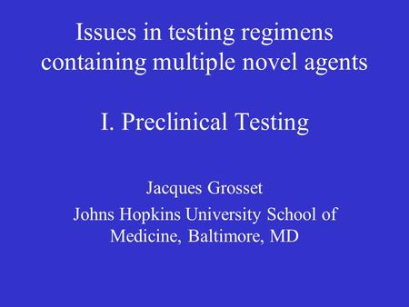 Issues in testing regimens containing multiple novel agents I. Preclinical Testing Jacques Grosset Johns Hopkins University School of Medicine, Baltimore,