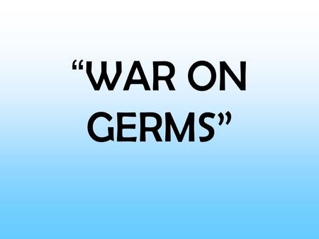 “ WAR ON GERMS”. Question/statement Are we as safe as we think?