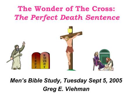 The Wonder of The Cross: The Perfect Death Sentence Men’s Bible Study, Tuesday Sept 5, 2005 Greg E. Viehman.