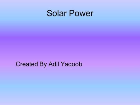 Solar Power Created By Adil Yaqoob. Contents Page Introduction-Slide 1 What is Solar Power?-Slide 2 Where do we get solar power from?-Slide 3 Why Solar.