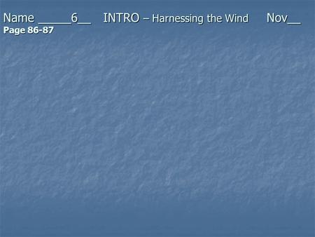 Name _____6__ INTRO – Harnessing the Wind Nov__ Page 86-87.