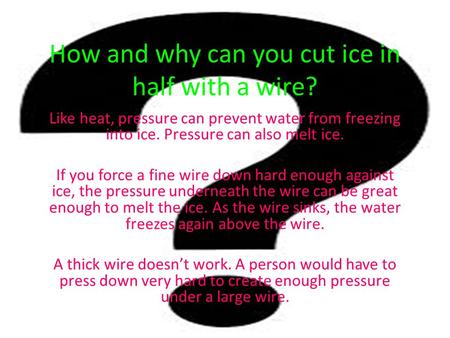 How and why can you cut ice in half with a wire? Like heat, pressure can prevent water from freezing into ice. Pressure can also melt ice. If you force.