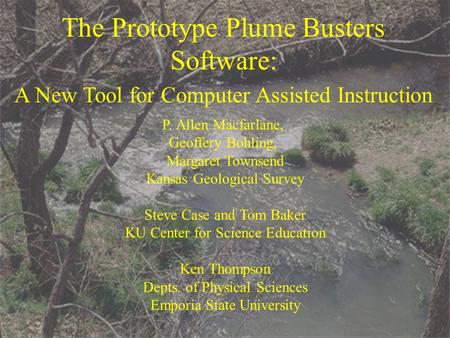 The Prototype Plume Busters Software: A New Tool for Computer Assisted Instruction P. Allen Macfarlane, Geoffery Bohling, Margaret Townsend Kansas Geological.