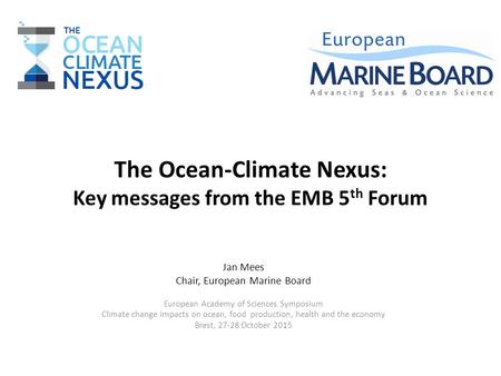 The Ocean-Climate Nexus: Key messages from the EMB 5 th Forum Jan Mees Chair, European Marine Board European Academy of Sciences Symposium Climate change.