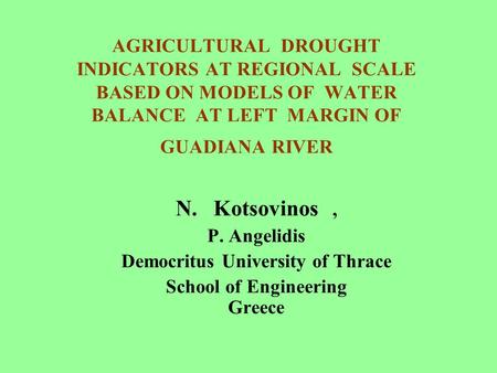 AGRICULTURAL DROUGHT INDICATORS AT REGIONAL SCALE BASED ON MODELS OF WATER BALANCE AT LEFT MARGIN OF GUADIANA RIVER N. Kotsovinos, P. Angelidis Democritus.