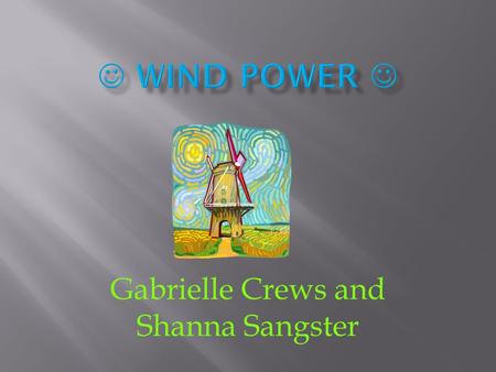 Gabrielle Crews and Shanna Sangster.  (Is this energy source renewable?) Wind is renewable because it is one of the resources we find all around us in.