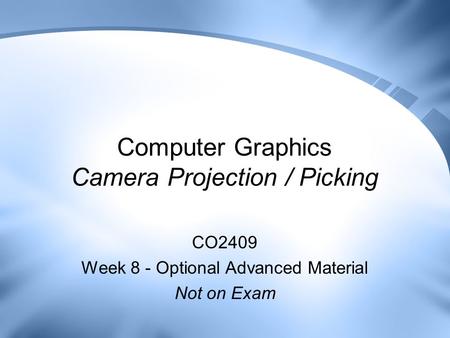 Computer Graphics Camera Projection / Picking CO2409 Week 8 - Optional Advanced Material Not on Exam.