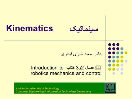 Kinematics دکتر سعید شیری قیداری  فصل 2و3 کتاب Introduction to robotics mechanics and control Amirkabir University of Technology Computer Engineering.