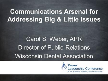 Communications Arsenal for Addressing Big & Little Issues Carol S. Weber, APR Director of Public Relations Wisconsin Dental Association.