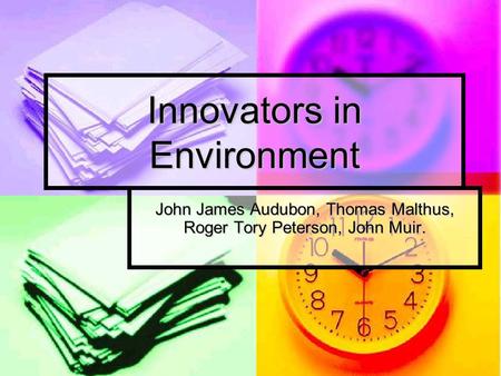 Innovators in Environment John James Audubon, Thomas Malthus, Roger Tory Peterson, John Muir.