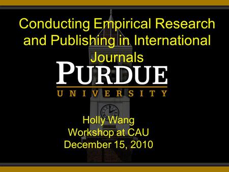 Holly Wang Workshop at CAU December 15, 2010 Conducting Empirical Research and Publishing in International Journals.