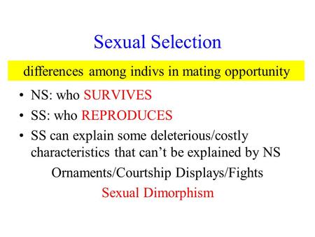 Sexual Selection NS: who SURVIVES SS: who REPRODUCES SS can explain some deleterious/costly characteristics that can’t be explained by NS Ornaments/Courtship.