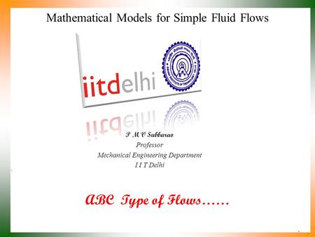 ABC Type of Flows…… P M V Subbarao Professor Mechanical Engineering Department I I T Delhi Mathematical Models for Simple Fluid Flows.