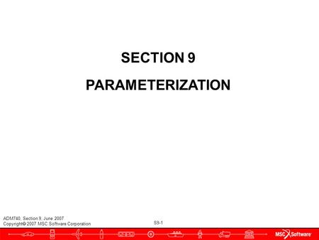 S9-1 ADM740, Section 9, June 2007 Copyright  2007 MSC.Software Corporation SECTION 9 PARAMETERIZATION.