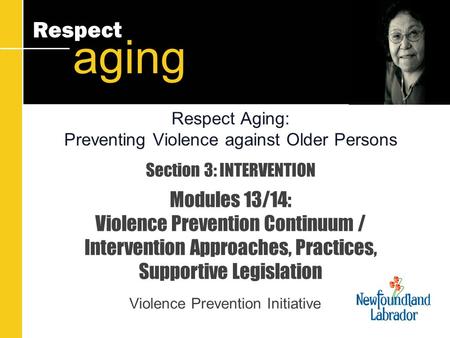 Respect aging Section 3: INTERVENTION Modules 13/14: Violence Prevention Continuum / Intervention Approaches, Practices, Supportive Legislation Violence.