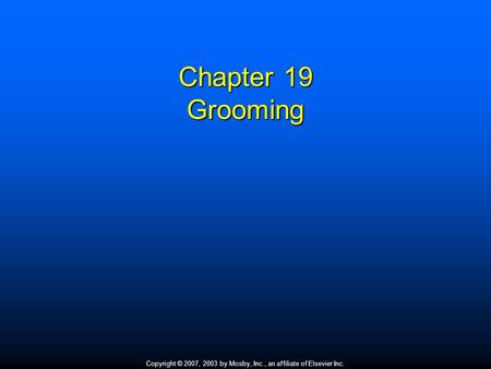 Copyright © 2007, 2003 by Mosby, Inc., an affiliate of Elsevier Inc. Chapter 19 Grooming.