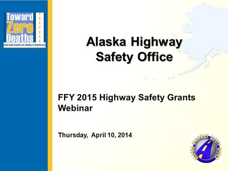 Alaska Highway Safety Office FFY 2015 Highway Safety Grants Webinar Thursday, April 10, 2014.