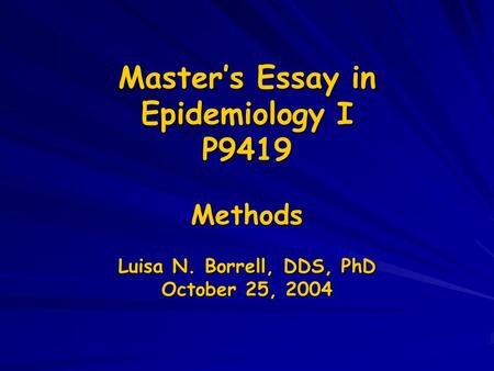 Master’s Essay in Epidemiology I P9419 Methods Luisa N. Borrell, DDS, PhD October 25, 2004.