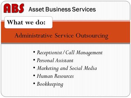 Asset Business Services What we do: Administrative Service Outsourcing Receptionist/Call Management Personal Assistant Marketing and Social Media Human.