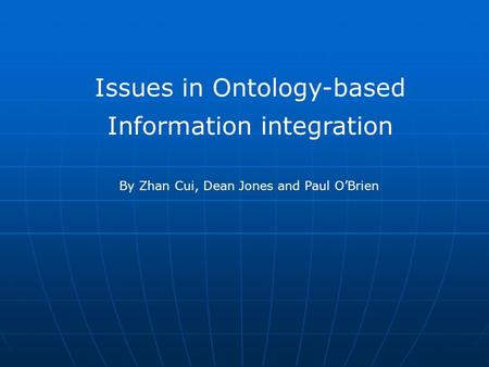 Issues in Ontology-based Information integration By Zhan Cui, Dean Jones and Paul O’Brien.