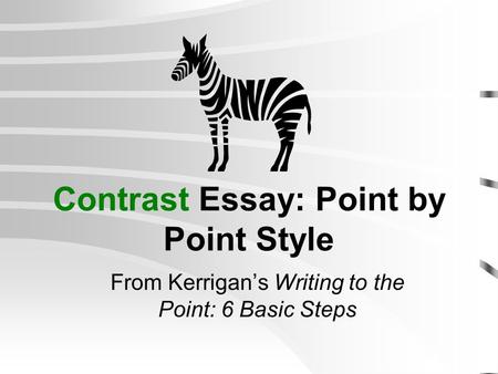 Contrast Essay: Point by Point Style From Kerrigan’s Writing to the Point: 6 Basic Steps.