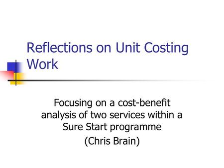 Reflections on Unit Costing Work Focusing on a cost-benefit analysis of two services within a Sure Start programme (Chris Brain)