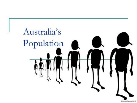 Australia’s Population © Karen Devine 2010 Current and Future Population Trends Australia’s population is described as ageing. There are growing numbers.