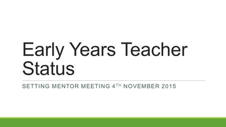 Early Years Teacher Status SETTING MENTOR MEETING 4 TH NOVEMBER 2015.