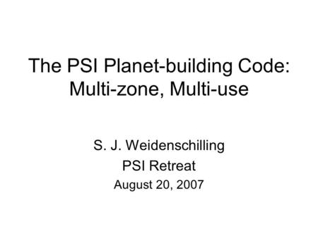 The PSI Planet-building Code: Multi-zone, Multi-use S. J. Weidenschilling PSI Retreat August 20, 2007.