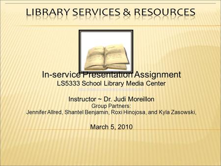 In-service Presentation Assignment LS5333 School Library Media Center  Instructor ~ Dr. Judi Moreillon Group.