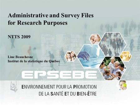 1 Administrative and Survey Files for Research Purposes NTTS 2009 Line Beauchesne Institut de la statistique du Québec.