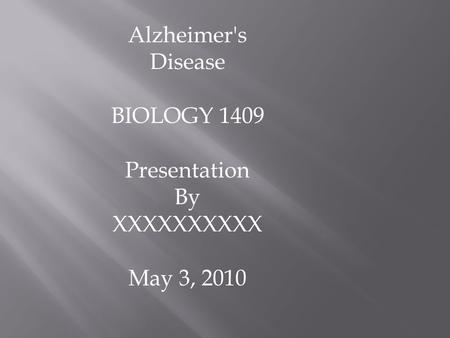 Alzheimer's Disease BIOLOGY 1409 Presentation By XXXXXXXXXX May 3, 2010.