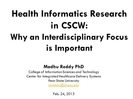 1 Health Informatics Research in CSCW: Why an Interdisciplinary Focus is Important Madhu Reddy PhD College of Information Sciences and Technology Center.