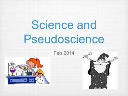 Science and Pseudoscience Feb 2014. Today we hope to… Understand the difference between science and pseudoscience Look at some examples of pseudoscience.