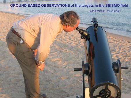 GROUND BASED OBSERVATIONS of the targets in the SEISMO field Ennio Poretti – INAF-OAB.