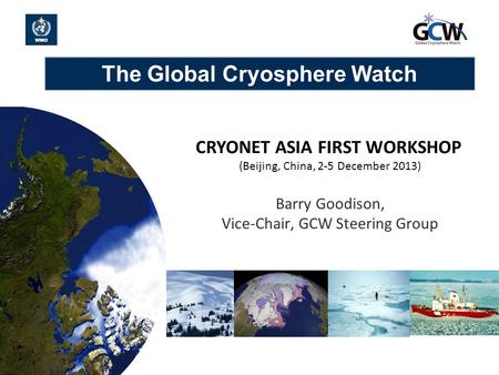 The Global Cryosphere Watch 1 CRYONET ASIA FIRST WORKSHOP (Beijing, China, 2-5 December 2013) Barry Goodison, Vice-Chair, GCW Steering Group.