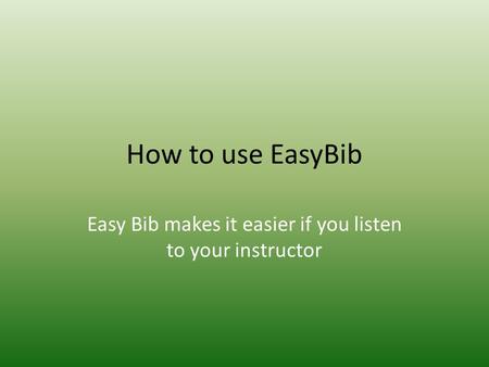 How to use EasyBib Easy Bib makes it easier if you listen to your instructor.