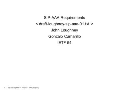 1 sip-aaa-req.PPT/ 16 Jul 2002 / John Loughney SIP-AAA Requirements John Loughney Gonzalo Camarillo IETF 54.