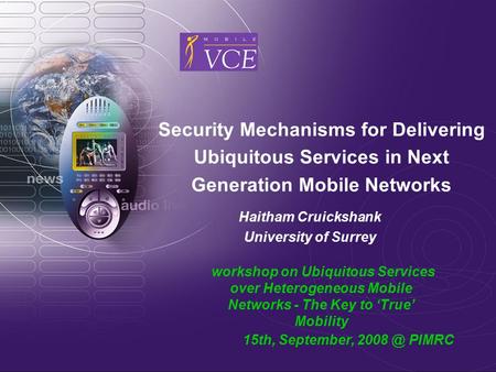 Security Mechanisms for Delivering Ubiquitous Services in Next Generation Mobile Networks Haitham Cruickshank University of Surrey workshop on Ubiquitous.