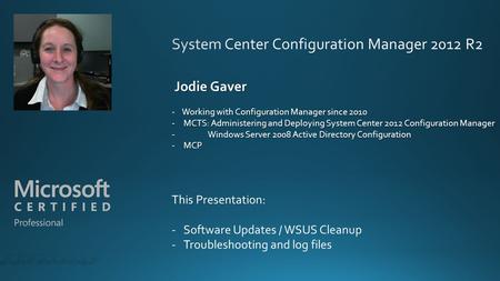 Jodie Gaver Jodie Gaver Working with Configuration Manager since 2010 - Working with Configuration Manager since 2010 -MCTS: Administering and Deploying.