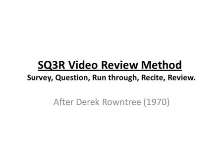 SQ3R Video Review Method Survey, Question, Run through, Recite, Review. After Derek Rowntree (1970)