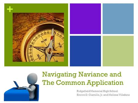 + Navigating Naviance and The Common Application Ridgefield Memorial High School Enrico D. Ciamillo, Jr. and Melissa Villafane.