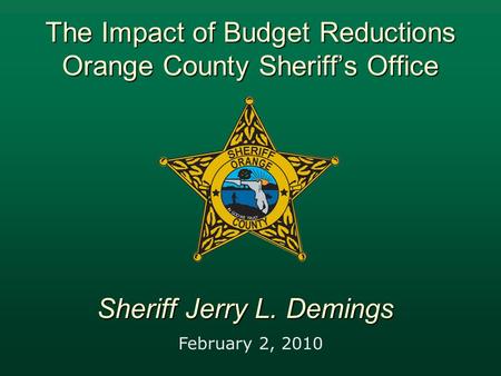 The Impact of Budget Reductions Orange County Sheriff’s Office February 2, 2010 Sheriff Jerry L. Demings.